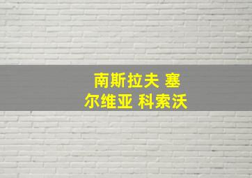 南斯拉夫 塞尔维亚 科索沃